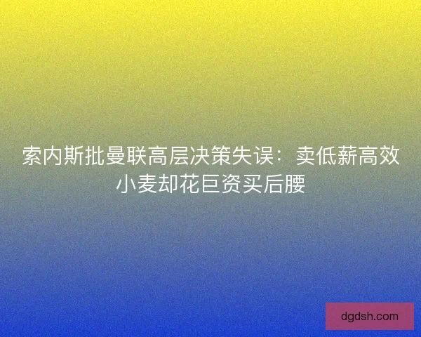 索内斯批曼联高层决策失误：卖低薪高效小麦却花巨资买后腰