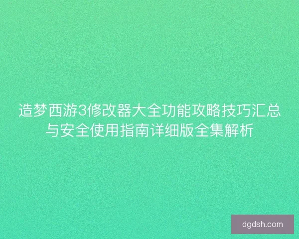 造梦西游3修改器大全功能攻略技巧汇总与安全使用指南详细版全集解析