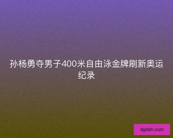 孙杨勇夺男子400米自由泳金牌刷新奥运纪录 孙杨勇夺男子400米自由泳金牌刷新奥运纪录