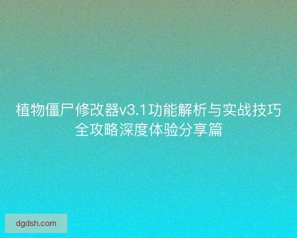 植物僵尸修改器v3.1功能解析与实战技巧全攻略深度体验分享篇 植物僵尸修改器v3.1功能解析与实战技巧全攻略深度体验分享篇