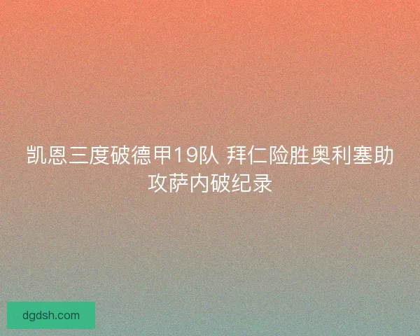 凯恩三度破德甲19队 拜仁险胜奥利塞助攻萨内破纪录 凯恩三度破德甲19队 拜仁险胜奥利塞助攻萨内破纪录