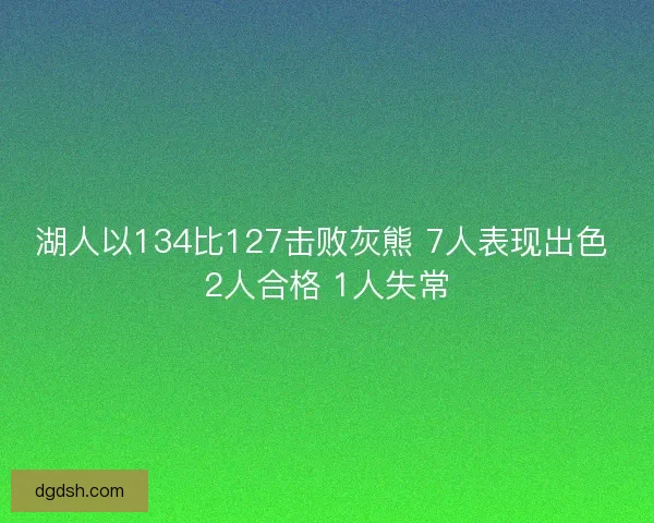 湖人以134比127击败灰熊 7人表现出色 2人合格 1人失常