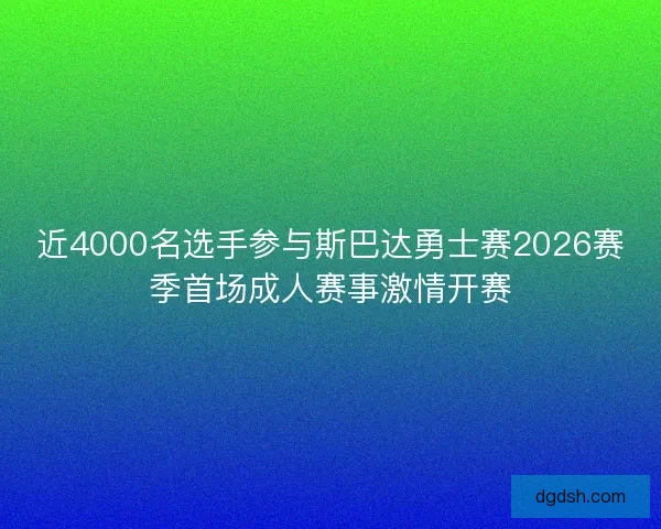 近4000名选手参与斯巴达勇士赛2026赛季首场成人赛事激情开赛