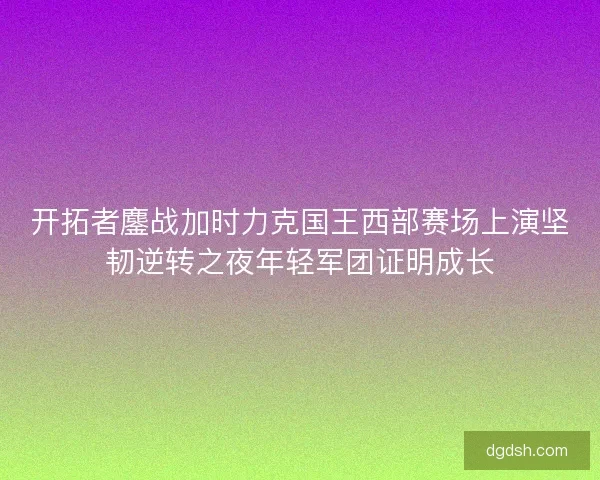 开拓者鏖战加时力克国王西部赛场上演坚韧逆转之夜年轻军团证明成长